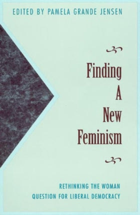 Finding a New Feminism: Rethinking the Woman Question for Liberal Democracy