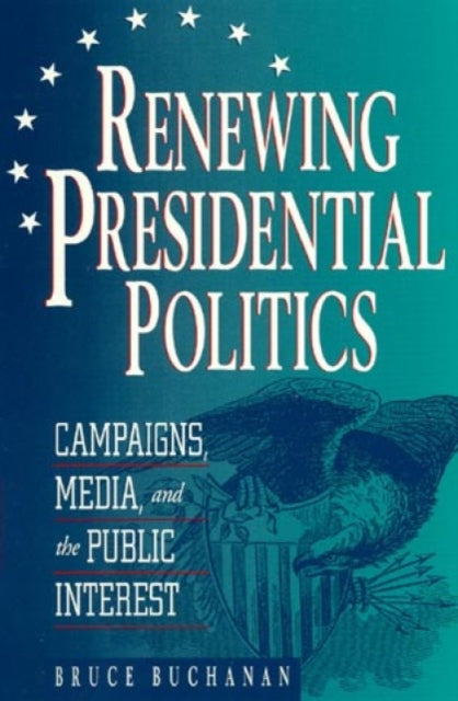 Renewing Presidential Politics: Campaigns, Media, and the Public Interest