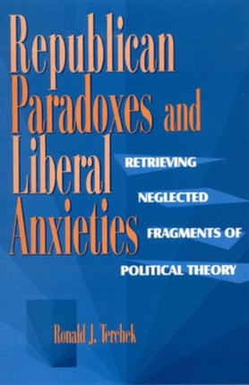 Republican Paradoxes and Liberal Anxieties: Retrieving Neglected Fragments of Political Theory