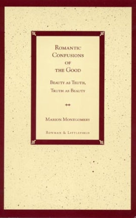 Romantic Confusions of the Good: Beauty as Truth, Truth Beauty