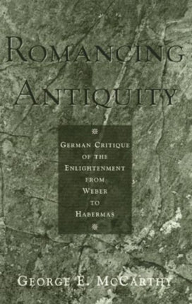 Romancing Antiquity: German Critique of the Enlightenment from Weber to Habermas