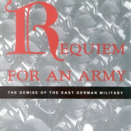 Requiem for an Army: The Demise of the East German Military