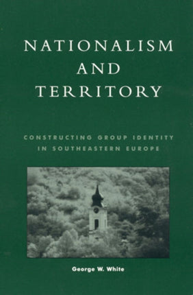 Nationalism and Territory: Constructing Group Identity in Southeastern Europe