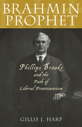 Brahmin Prophet: Phillips Brooks and the Path of Liberal Protestantism