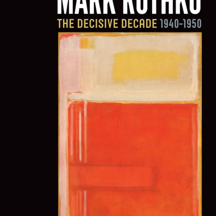 Mark Rothko: The Decisive Decade: 1940-1950