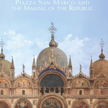 The Genius of Venice: Piazza San Marco and the Making of the Republic