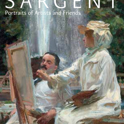 Sargent: Portraits of Artists and Friends