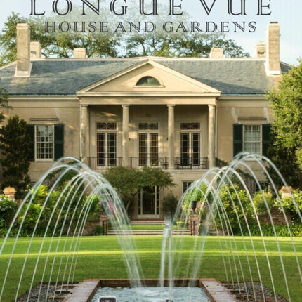 Longue Vue House and Gardens: The Architecture, Interiors, and Gardens of New Orleans' Most Celebrated Estate