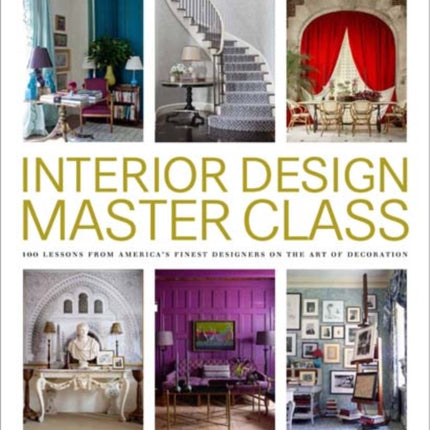 Interior Design Master Class: 100 Lessons from America's Finest Designers on the Art of Decoration