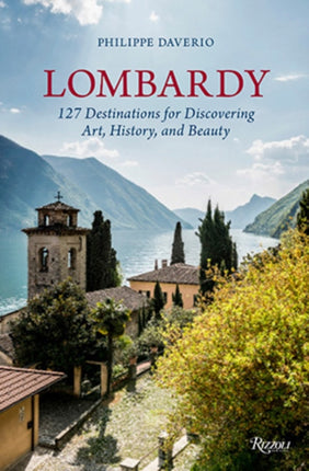 Lombardy: 127 Destinations For Discovering Art, History, and Beauty