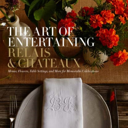 The Art of Entertaining Relais & Châteaux: Menus, Flowers, Table Settings, and More for Memorable Celebrations