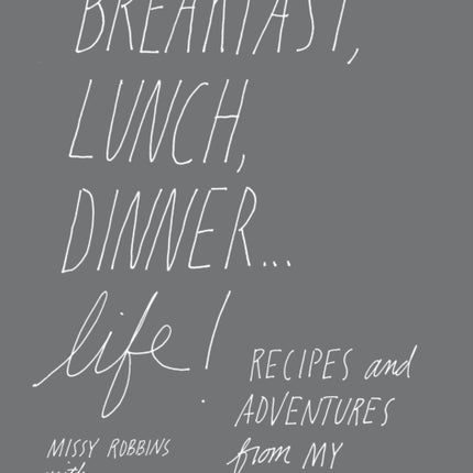 Breakfast, Lunch, Dinner... Life: Recipes and Adventures from My Home Kitchen