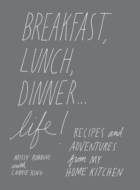 Breakfast, Lunch, Dinner... Life: Recipes and Adventures from My Home Kitchen