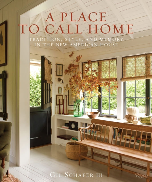 A Place to Call Home Tradition Style and Memory in the New American House