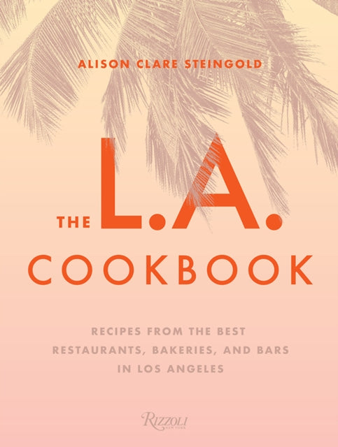 The L.A. Cookbook: Recipes from the Best Restaurants, Bakeries, and Bars in Los Angeles