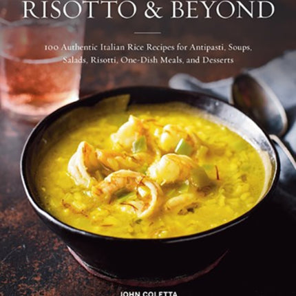 Risotto and Beyond: 100 Authentic Italian Rice Recipes for Antipasti, Soups, Salads, Risotti, One-Dish Meals, and Desserts