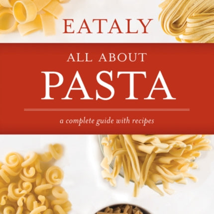 Eataly: All About Pasta: A Complete Guide with Recipes