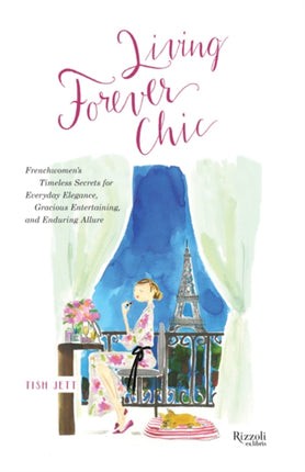 Living Forever Chic: Frenchwomen's Timeless Secrets for Elegant Entertaining, Gracious Homemaking, and Impeccable Style