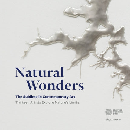 Natural Wonders: The Sublime in Contemporary Art: Thirteen Artists Explore Nature's Limits