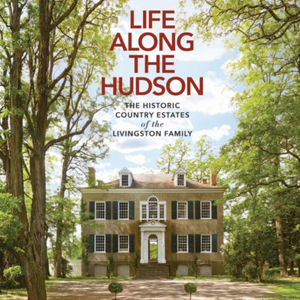 Life Along The Hudson: The Historic Country Estates of the Livingston Family