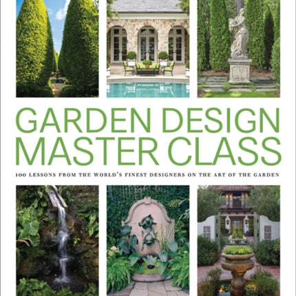 Garden Design Master Class: 100 Lessons from The World's Finest Designers on the Art of the Garden