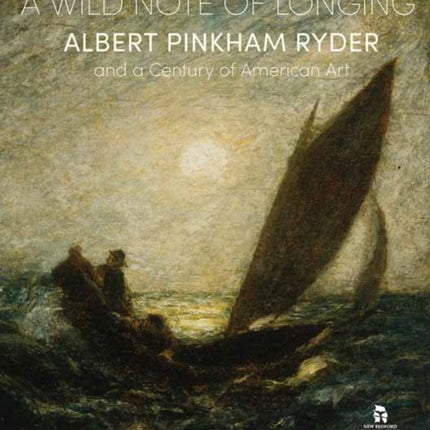 A Wild Note of Longing: Albert Pinkham Ryder and a Century of American Art