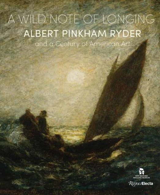 A Wild Note of Longing: Albert Pinkham Ryder and a Century of American Art