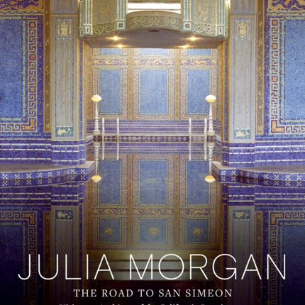 Julia Morgan : The Road to San Simeon, Visionary Architect of the California Renaissance