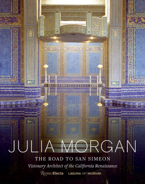 Julia Morgan : The Road to San Simeon, Visionary Architect of the California Renaissance