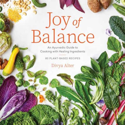 Joy of Balance - An Ayurvedic Guide to Cooking with Healing Ingredients: 80 Plant-Based Recipes