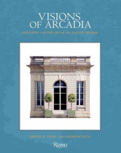 Visions of Arcadia: Pavilions and Follies of the Ancien Régime