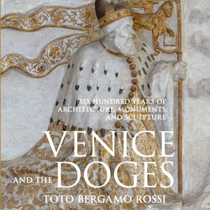 Venice and the Doges: Six Hundred Years of Architecture, Monuments, and Sculpture