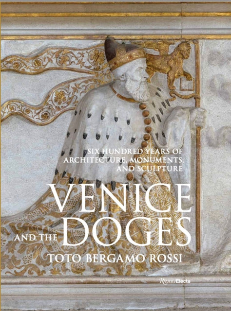 Venice and the Doges: Six Hundred Years of Architecture, Monuments, and Sculpture