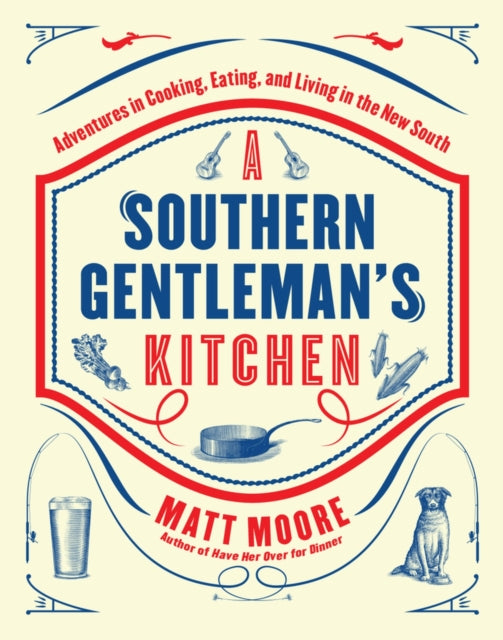 Southern Living A Southern Gentleman's Kitchen: Adventures in Cooking, Eating, and Living in the New South