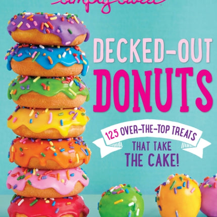 Simply Sweet Decked-Out Donuts: 125 Over-the-Top Treats That Take the Cake!