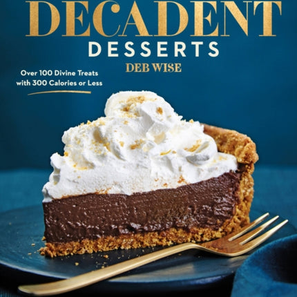 Incredibly Decadent Desserts: Over 100 Divine Treats with 300 Calories or Less