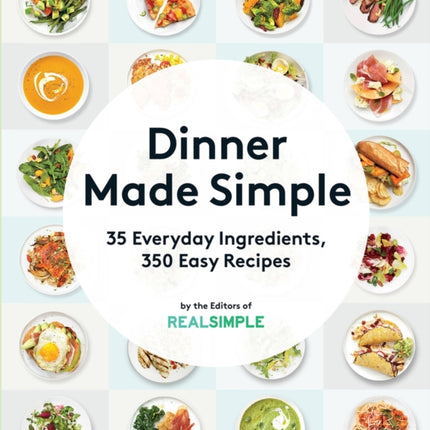 Dinner Made Simple: 35 Everyday Ingredients, 350 Easy Recipes