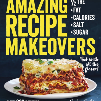 Amazing Recipe Makeovers: 200 Classic Dishes at 1/2 the Fat, Calories, Salt, or Sugar