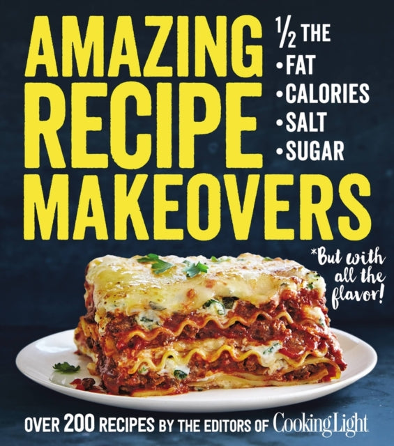 Amazing Recipe Makeovers: 200 Classic Dishes at 1/2 the Fat, Calories, Salt, or Sugar