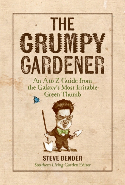 The Grumpy Gardener: An A to Z Guide from the South's Most Irritable Green Thumb