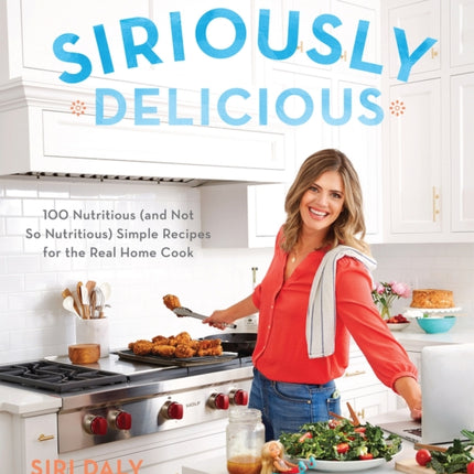 Siriously Delicious: 100 Nutritious (and Not So Nutritious) Simple Recipes for the Real Home Cook