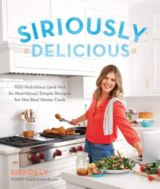 Siriously Delicious (signed copy): 100 Nutritious (and Not So Nutritious) Simple Recipes for the Real Home Cook