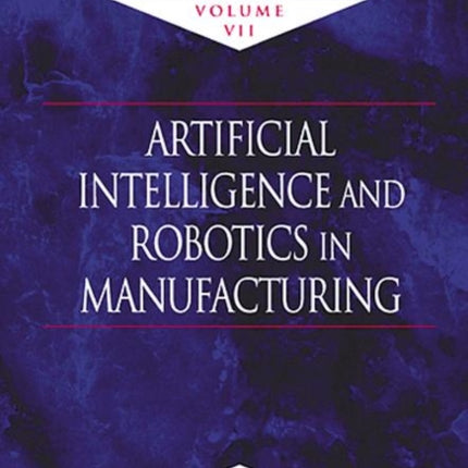 Computer-Aided Design, Engineering, and Manufacturing: Systems Techniques and Applications, Volume VII, Artificial Intelligence and Robotics in Manufacturing