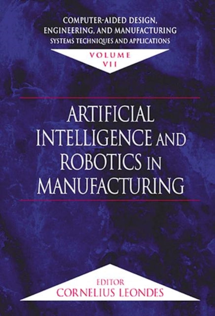 Computer-Aided Design, Engineering, and Manufacturing: Systems Techniques and Applications, Volume VII, Artificial Intelligence and Robotics in Manufacturing