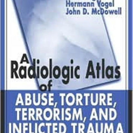 A Radiologic Atlas of Abuse, Torture, Terrorism, and Inflicted Trauma