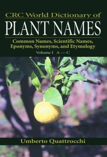 CRC World Dictionary of Plant Names: Common Names, Scientific Names, Eponyms, Synonyms, and Etymology