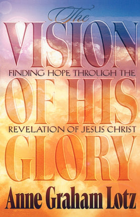 The Vision of His Glory Finding Hope Through the Revelation of Jesus Christ