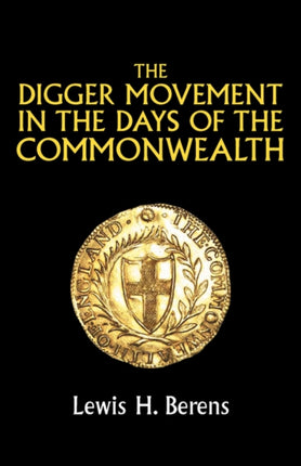 The Digger Movement in the Days of the Commonwealth: As Revealed in the Writings of Gerrard Winstanley, the Digger, Mystic and Rationalist, Communist and Social Reformer