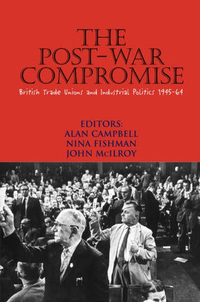 The Post-war Compromise: British Trade Unions and Industrial Politics 1945-64