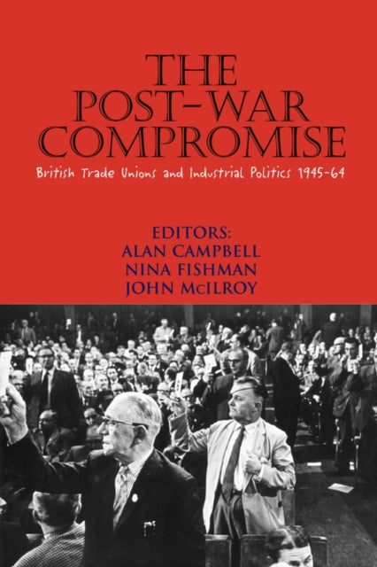 The Post-war Compromise: British Trade Unions and Industrial Politics 1945-64